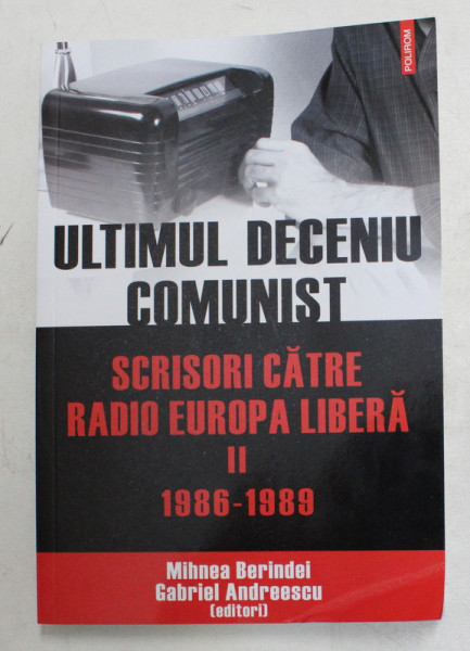 ULTIMUL DECENIU COMUNIST  - SCRISORI CATRE RADIO EUROPA LIBERA  , VOLUMUL II  - 1986 -1989 de GABRIEL ANDREESCU si MIHNEA BERINDEI , 2014 ,