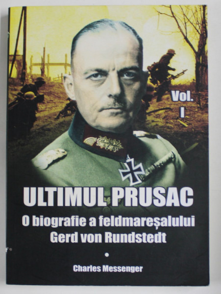 ULTIMUL PRUSAC , O BIOGRAFIE A FELDMARESALULUI GERD VON RUNDSTEDT , VOLUMUL I de CHARLES MESSENGER , 2018