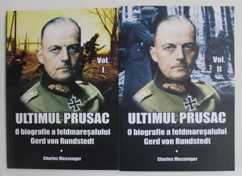ULTIMUL PRUSAC , O BIOGRAFIE A FELDMARESALULUI GERD VON RUNDSTEDT de CHARLES MESSENGER , VOLUMELE I - II , 2018