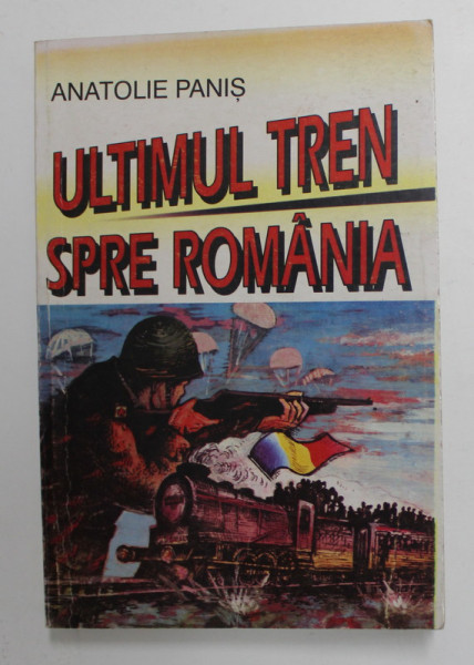 ULTIMUL TREN SPRE ROMANIA - ROMANUL BASARABIEI de ANATOLIE PANIS , 1996 , DEDICATIE *