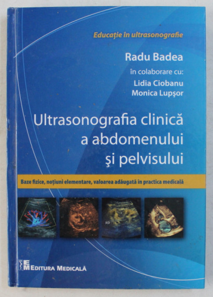 ULTRASONOGRAFIA CLINICA A ABDOMENULUI SI PELVISULUI - BAZE FIZICE , NOTIUNI ELEMENTARE , VALOAREA ADAUGATA IN PRACTICA MEDICALA de RADU BADEA , 2012