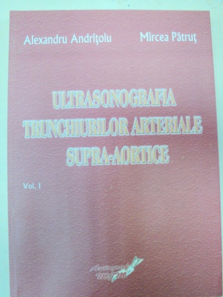 ULTRASONOGRAFIA TRUNCHIURILOR ARTERIALE SUPRAAORTICE-ALEXANDRU ANDRITOIU,MIRCEA PATRUT  VOL 1   2009
