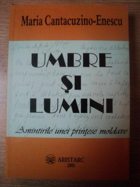 UMBRE SI LUMINI , AMINTIRILE UNEI PRINTESE MOLDAVE de MARIA CANTACUZINO ENESCU , Onesti 2005