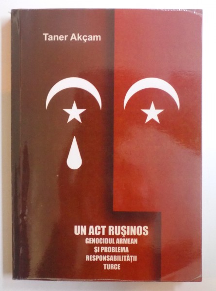 UN ACT RUSINOS - GENOCIDUL ARMEAN SI PROBLEMA RESPONSABILITATII TURCE de TANER AKCAM , 2011 * MICI DEFECTE