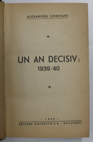 UN AN DECISIV: 1939/40 de ALEXANDRU CONSTANT, EDITIA I-a - BUCURESTI, 1940