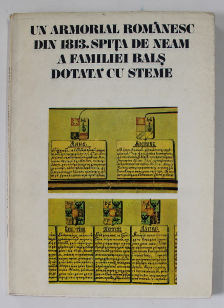 UN ARMORIAL ROMANESC DIN 1813 . SPITA DE NEAM A FAMILIEI BALS DOTATA CU STEME , studiu intocmit de MARIA DOGARU , 1981 ,