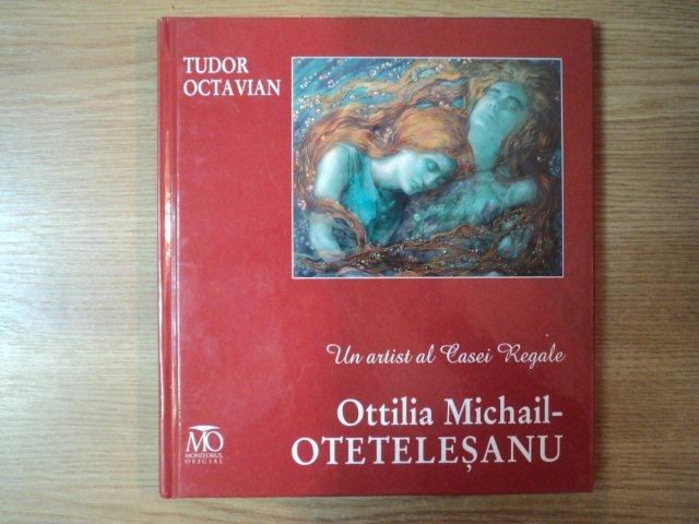 UN ARTIST AL CASEI REGALE , OTTILIA MICHAIL OTETELESANU de TUDOR OCTAVIAN