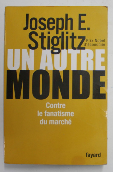 UN AUTRE MONDE - CONTRE LE FANATISME DU MARCHE par JOSEPH E. STIGLITZ , 2006