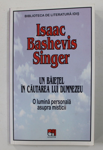 UN BAIETEL IN CAUTAREA LUI DUMNEZEU -  O LUMINA PERSONALA ASUPRA MISTICII de ISAAC BASHEVIS SINGER , 2019