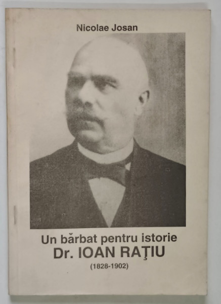 UN BARBAT PENTRU ISTORIE , IOAN RATIU ( 1828 - 1902 ) de NICOLAE JOSAN , 1992 *DEDICATIE