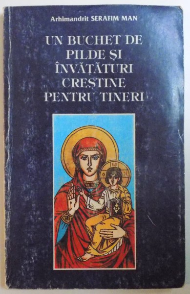 UN BUCHET DE PILDE SI INVATATURI CRESTINE PENTRU TINERI de ARHIMANDRIT SERAFIM MAN, 1995