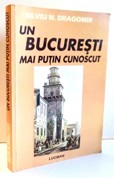 UN BUCURESTI MAI PUTIN CUNOSCUT de SILVIU N. DRAGOMIR , 2008