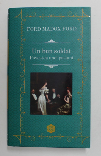 UN BUN SOLDAT , POVESTEA UNEI PASIUNI de FORD MADOX FORD , 2019