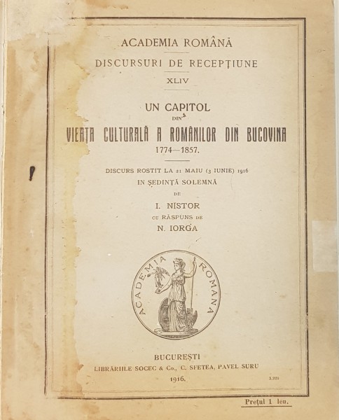 UN CAPITOL DIN VIEATA CULTURALA A ROMANILOR DIN BUCOVINA 1774-1857 DISCURS ROSTIT DE I.NISTOR CU RASPUNS DE N. IORGA - BUCRESTI, 1916
