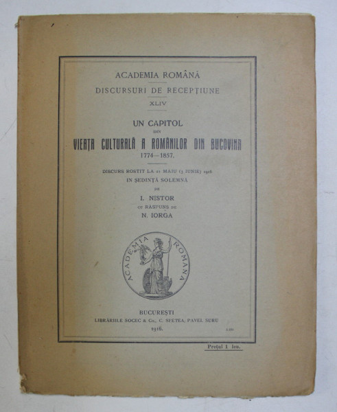 UN CAPITOL DIN VIEATA CULTURALA A ROMANILOR DIN BUCOVINA 1774 - 1857 , DISCURS ROSTIT LA 21 MAIU 1915 IN SEDINTA SOLEMNA de I. NISTOR , 1916