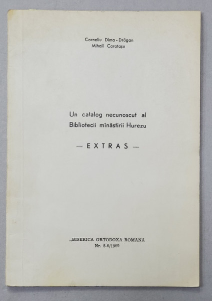 UN CATALOG NECUNOSCUT AL BIBLIOTECII MANASTIRII HUREZU - EXTRAS de CORNELIU DIMA - DRAGAN si MIHAIL CARUTASU , 1969 , DEDICATIE *