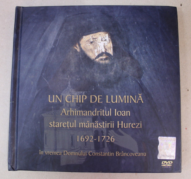 UN CHIP DE LUMINA - ARHIMANDRITUL IOAN , STARETUL MANASTIRII HUREZI 1692 - 1726 , IN VREMEA DOMNULUI CONSTANTIN BRANCOVEANU , 2015 , CD INCLUS *