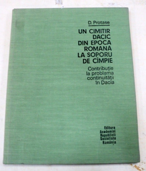UN CIMITIR DACIC DIN EPOCA ROMANA LA SOPORU DE CIMPIE-D. PROTASE  BUCURESTI 1976