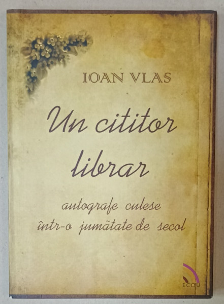 UN CITITOR LIBRAR , AUTOGRAFE CULESE INTR- O JUMATATE DE SECOL de IOAN VLAS , 2013