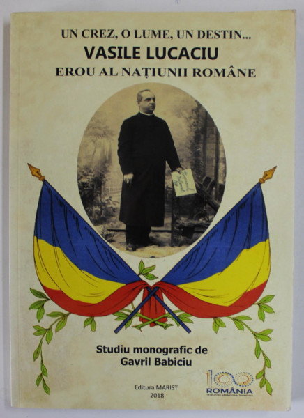 UN CREZ , O LUME , UN DESTIN ...VASILE LUCACIU , EROU AL NATIUNII ROMANE , STUDIU MONOGRAFIC de GAVRIL BABICIU , 2017