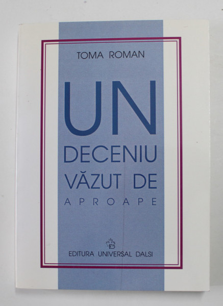 UN DECENIU VAZUT DE APROAPE de TOMA ROMAN , 2000 , DEDICATIE *