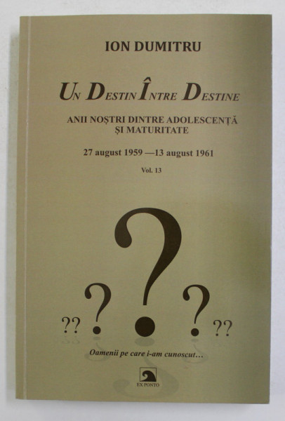 UN DESTIN INTRE DESTINE , 27 AUGUST 1959 - 13 AUGUST 1961 , ANII NOSTRI INTRE ADOLESCENTA SI MATURITATE , FRAGMENTE , VOLUMUL XIII de ION DUMITRU , 2020