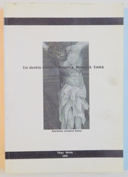 UN DESTIN ISTORIC : BISERICA ROMANA UNITA , ANCHETA REVISTEI VATRA , 1999