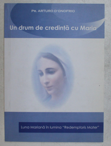 UN DRUM DE CREDINTA CU MARIA , LUNA MARIANA IN LUMINA &quot; REDEMPTORIS MATER &quot; de ARTURO D ' ONOFRIO , 2007