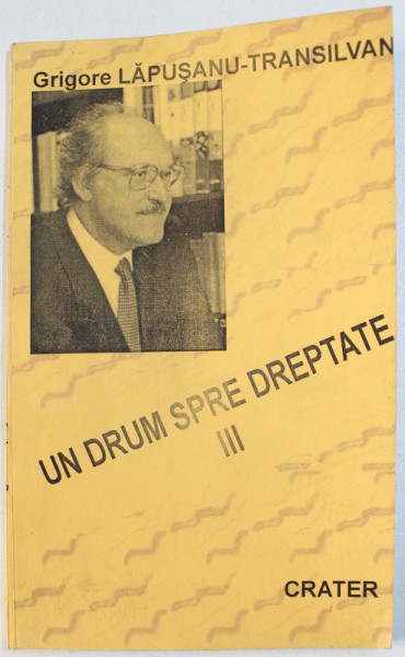 UN DRUM SPRE DREPTATE , VOLUMUL III de GRIGORE LAPUSANU  - TRANSILVAN , 1998