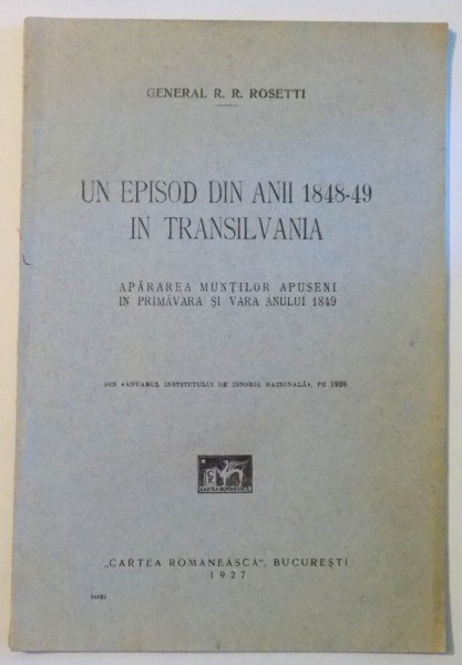 UN EPISOD DIN ANII 1848-49 IN TRANSILVANIA, APARAREA MUNTILOR APUSENI IN PRIMAVARA SI VARA ANULUI 1849 de GENERAL R.R. ROSETTI , 1927