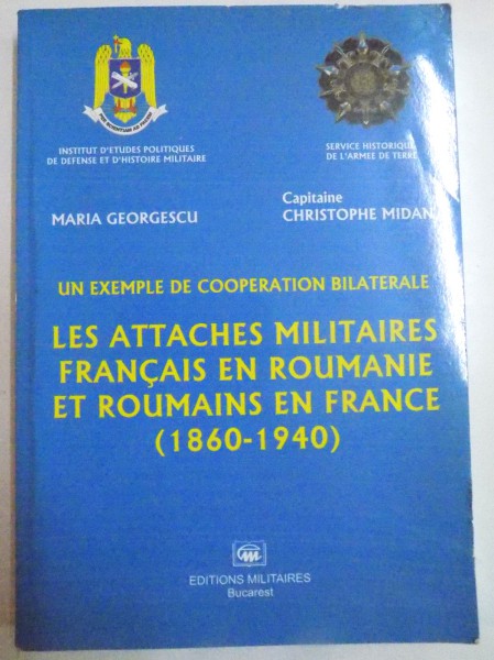 UN EXEMPLE DE COOPERATION BILATERALE , LES ATTACHES MILITAIRES FRANCAIS EN ROUMANIE ET ROUMAINS EN FRANCE 1860-1940 par MARIA GEORGESCU , CHRISTOPHE MIDAN , 2003