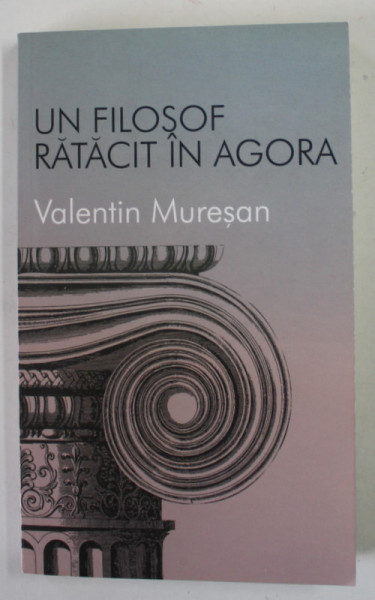 UN FILOSOF RATACIT IN AGORA de VALENTIN MURESAN , 2013 , DEDICATIE *
