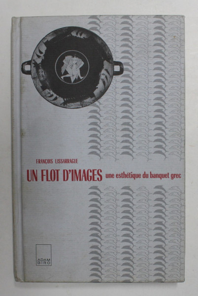 UN FLOT D 'IMAGES - UNE ESTETIQUE DU BANQUET GREC par FRANCOIS LISSARRAGUE , 1987