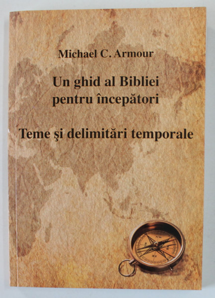 UN GHID AL BIBLIEI PENTRU INCEPATORI , TEME SI DELIMITARI TEMPORALE de MICHAEL C. ARMOUR , 2009