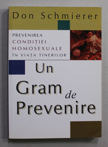 UN GRAM DE PREVENIRE - PREVENIREA CONDITIEI HOMOSEXUALE IN VIATA TINERILOR de DON SCHMIERER , 2007