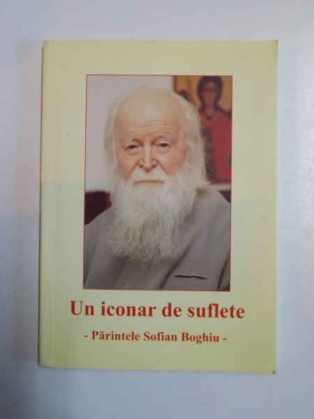 UN ICONAR DE SUFLETE de PARINTELE SOFIAN BOGHIU , BUCURESTI 2009