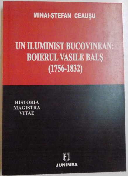 UN ILUMINIST BUCOVINEAN: BOIERUL VASILE BALS ( 1756 - 1832 ) de MIHAI - STEFAN CEAUSU , 2007