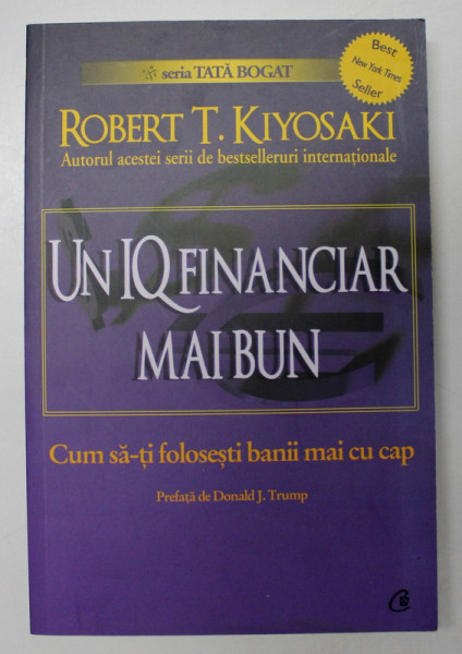 UN IQ FINANCIAR MAI BUN , CUM SA - TI FOLOSESTI BANII MAI CU CAP de ROBERT T. KYOSAKI , 2011