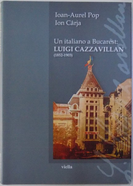 UN ITALIANO A BUCAREST : LUIGI CAZZAVILLAN ( 1852 - 1903) di IOAN  - AUREL POP , ION CARJA , 2012