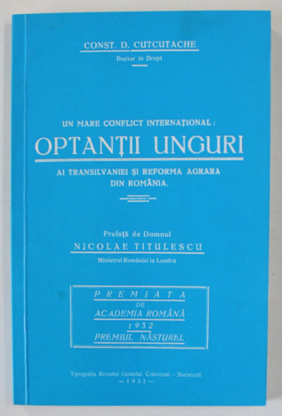 UN MARE CONFLICT INTERNATIONAL : OPTANTII UNGURI AI TRANSILVANIEI SI REFORMA AGRARA VDIN ROMANIA de CONST. D. CUTCUTACHE , 1931 , EDITIE ANASTATICA , 2018