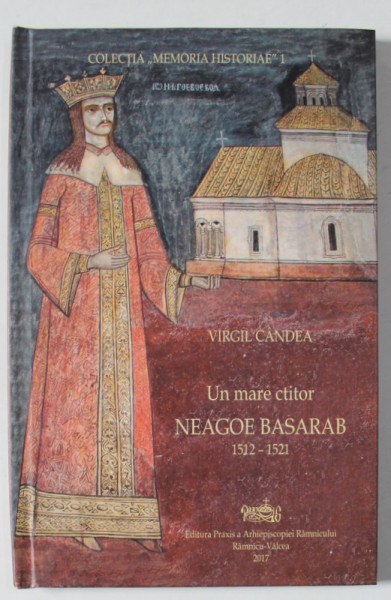 UN MARE CTITOR , NEAGOE BASARAB 1512 -1521 de VIRGIL CANDEA , 2017