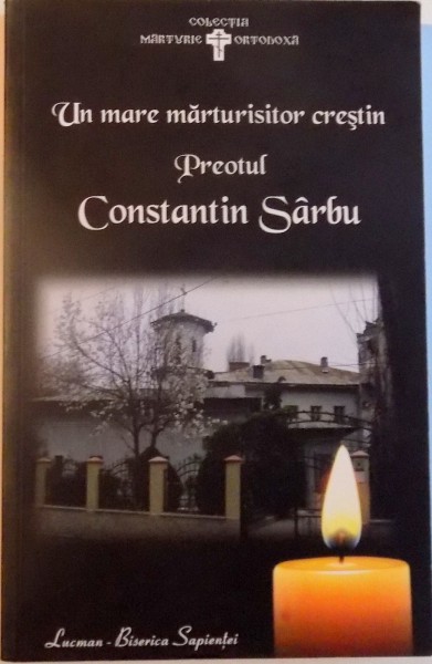 UN MARE MARTURISITOR CRESTIN PREOTUL CONSTANTIN SARBU de MARIUS MILAN , ROXANA BARBU , LUCIA BORLEANU