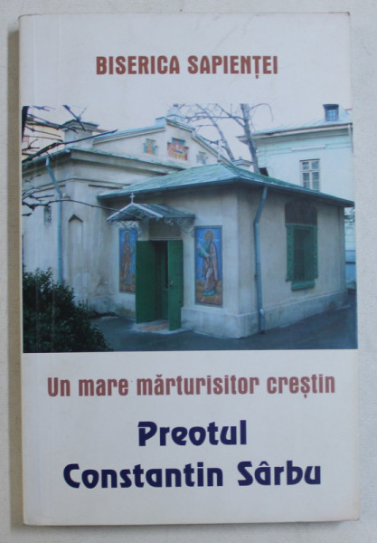 UN MARE MARTURISITOR CRESTIN , PREOTUL CONSTANTIN SARBU , EDITIA A II - a , 2004