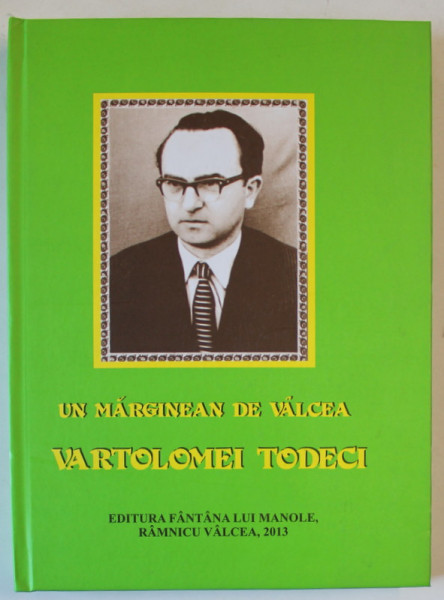 UN MARGINEAN DE VALCEA : VARTOLOMEI TODECI , BIOBIBLIOGRAFIE de GHEORGHE DIACONU , 2013