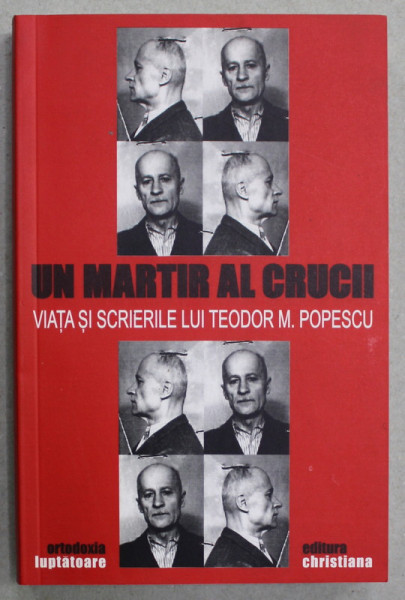 UN MARTIR AL CRUCII - VIATA  SI SCRIERILE LUI TEODOR M. POPESCU de VASILE M. POPESCU , 2006