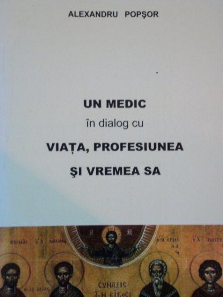 UN MEDIC IN DIALOG CU VIATA, PROFESIUNEA SI VREMEA SA de ALEXANDRU POPSOR  2004