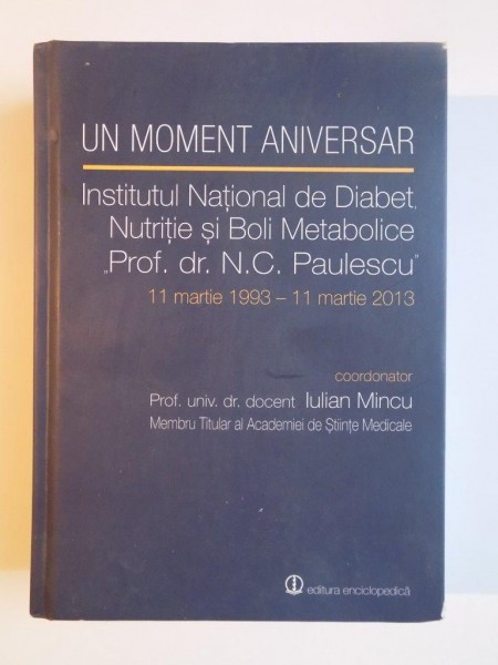 UN MOMENT ANIVERSAR , INSTITUTUL DE DIABET , NUTRITIE SI BOLI METABOLICE de N. C. PAULESCU , 11 MARTIE 1993 - 11 MARTIE 2013 , 2013