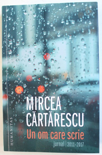 UN OM CARE SCRIE  -  JURNAL / 2011  - 2017 de MIRCEA CARTARESCU , 2018