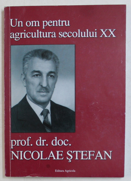 UN OM PENTRU AGRICULTURA SECOLULUI XX  , PROF . DR. DOC.  NICOLAE STEFAN , 2008 , DEDICATIE*