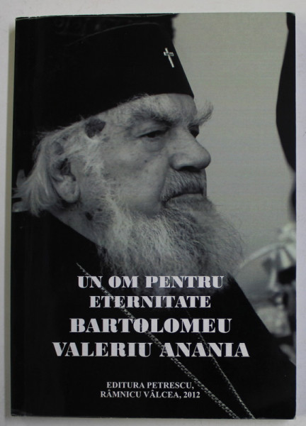 UN OM PENTRU ETERNITATE : BARTOLOMEU VALERIU ANANIA - antologie de eseuri , studii si articole , volum ingrijit de IOAN ST. LAZAR , 2012, DEDICATIE *